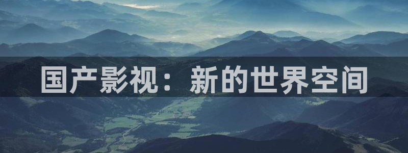 保利影城今日影讯：国产影视：新的世界空间