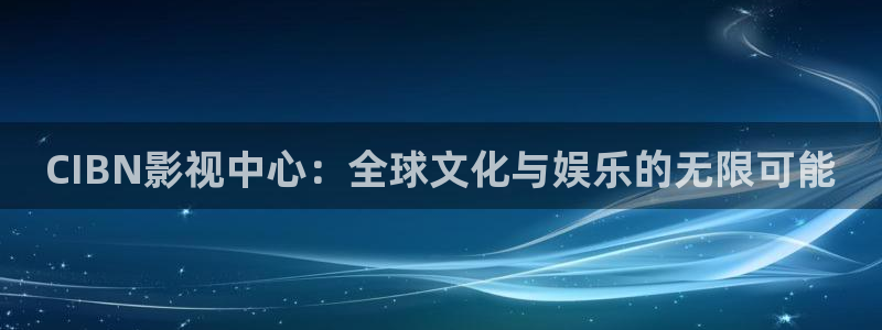 佛山保利影城：CIBN影视中心：全球文化与娱乐的无限可能