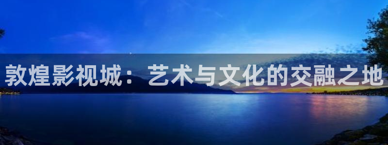 保利万和国际影城在哪里：敦煌影视城：艺术与文化的交融之地