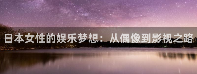 深圳保利影城：日本女性的娱乐梦想：从偶像到影视之路